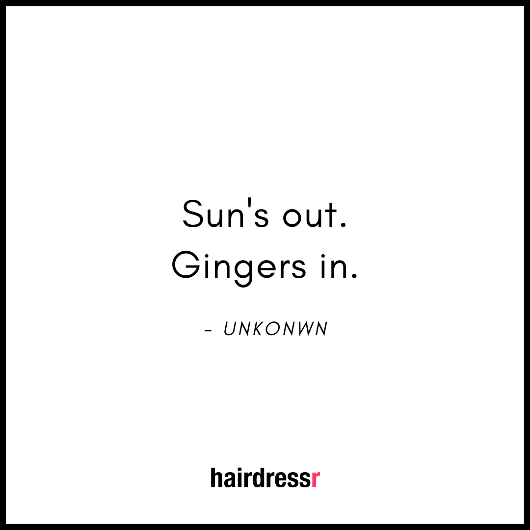 Sun’s out. Gingers in.