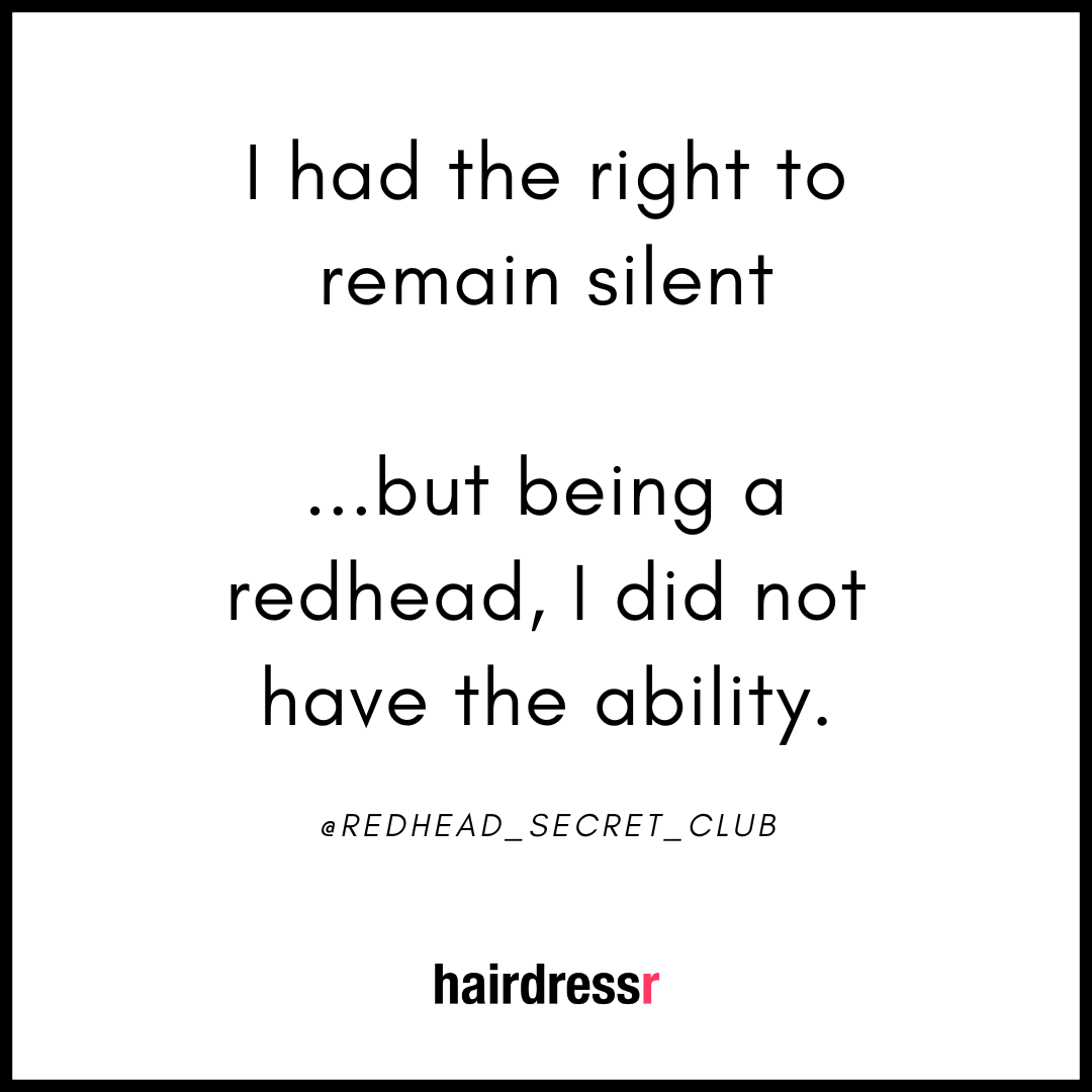 I had the right to remain silent, but being a redhead, I did not have the ability.