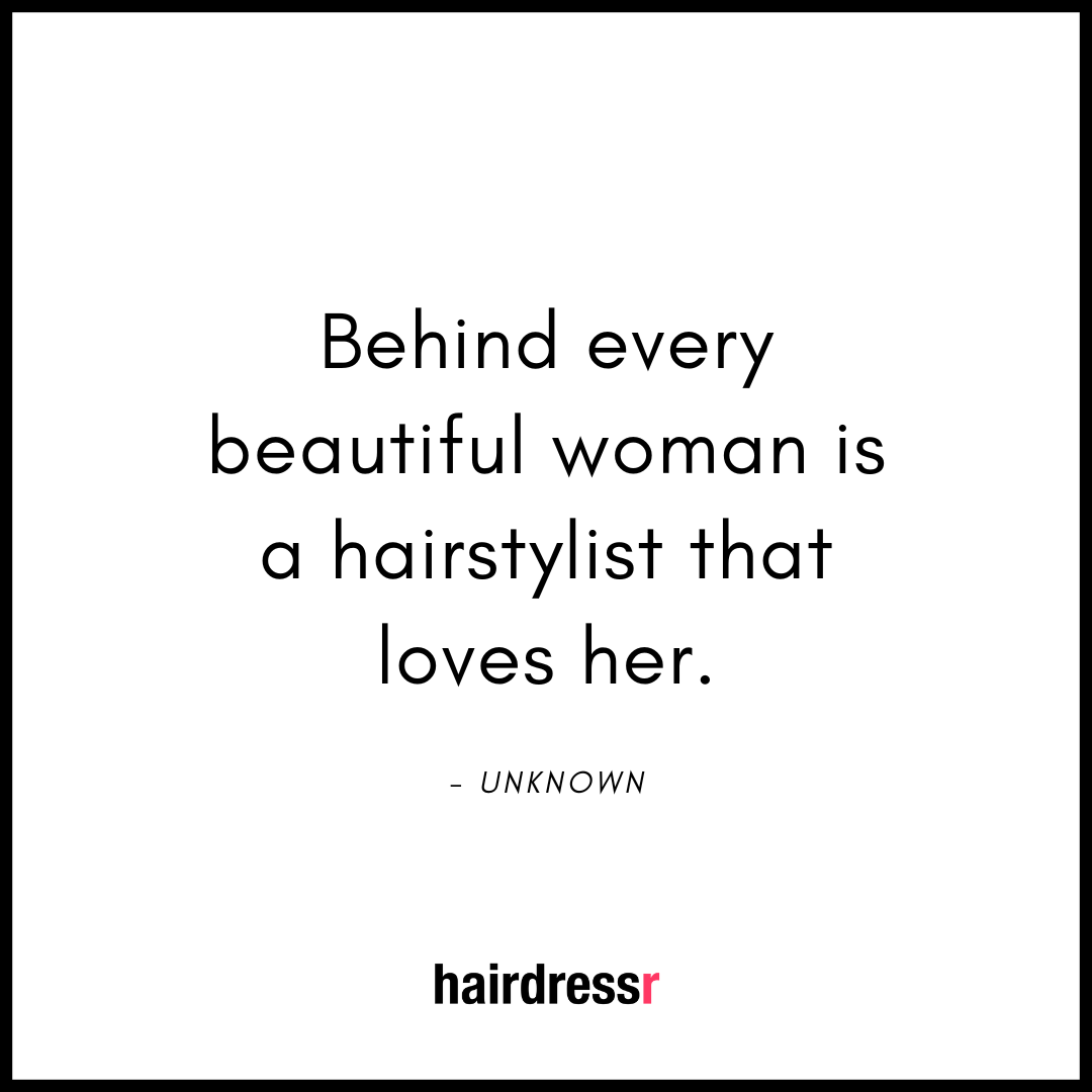 Behind every beautiful woman is a hairstylist that loves her.