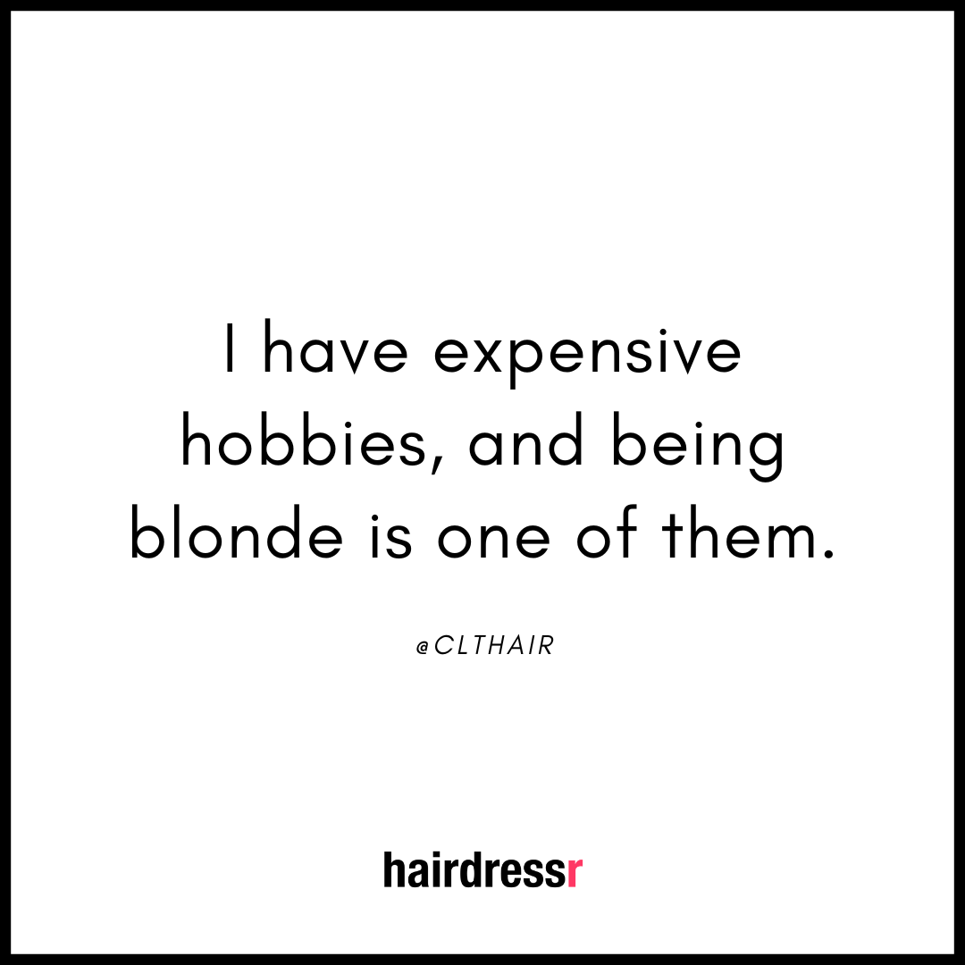 I have expensive hobbies and being blonde is one of them.