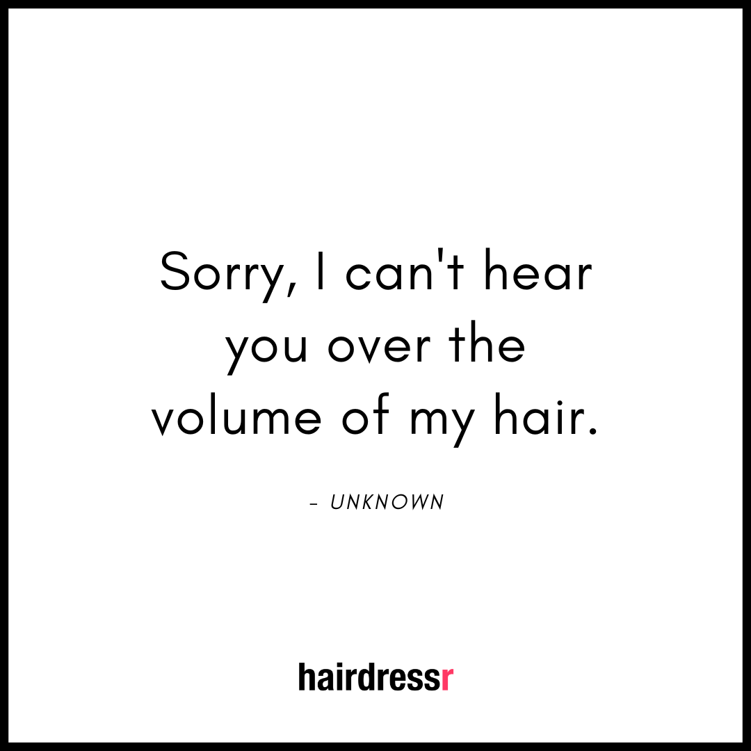 Sorry I can’t hear you over the volume of my hair.