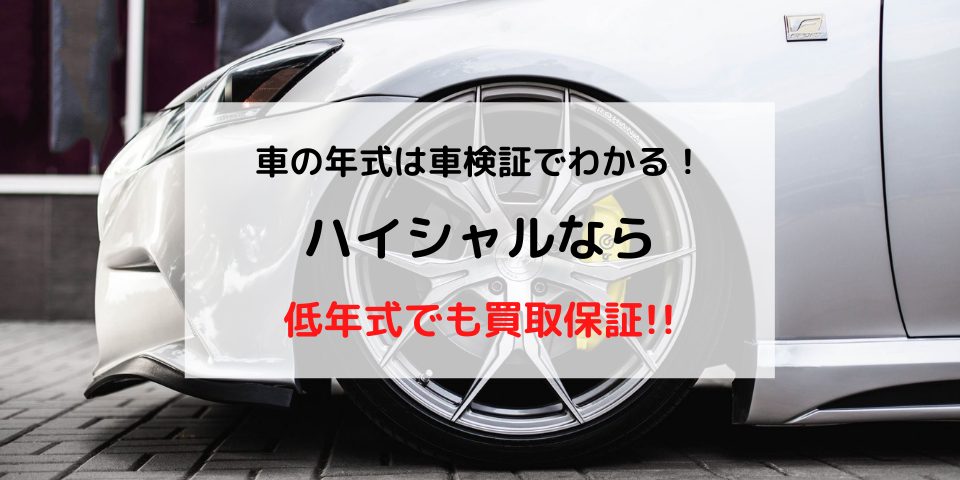 車検証で年式がわかる。低年式でもハイシャルなら買取