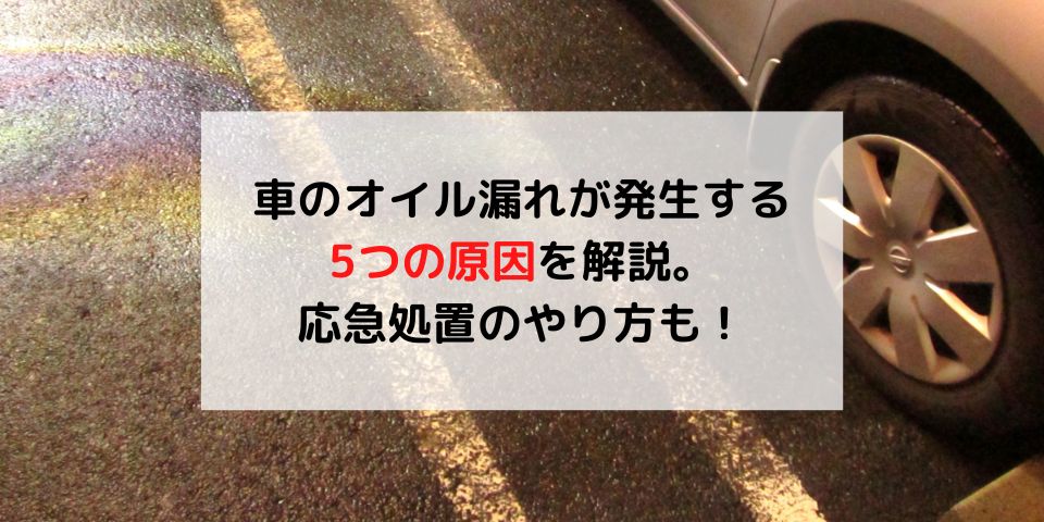 車のオイル漏れが発生する5つの原因を解説 応急処置のやり方も