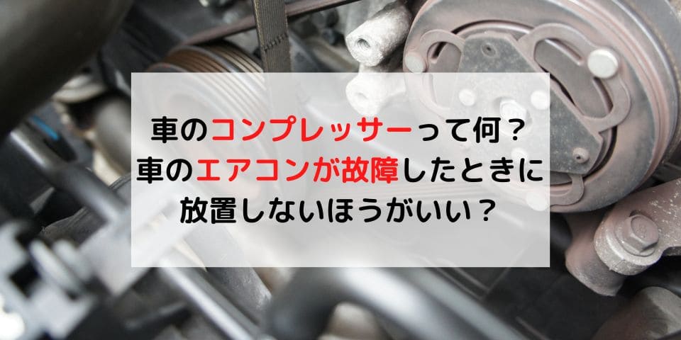 車のコンプレッサーって何？車のエアコンが故障したときに放置しない