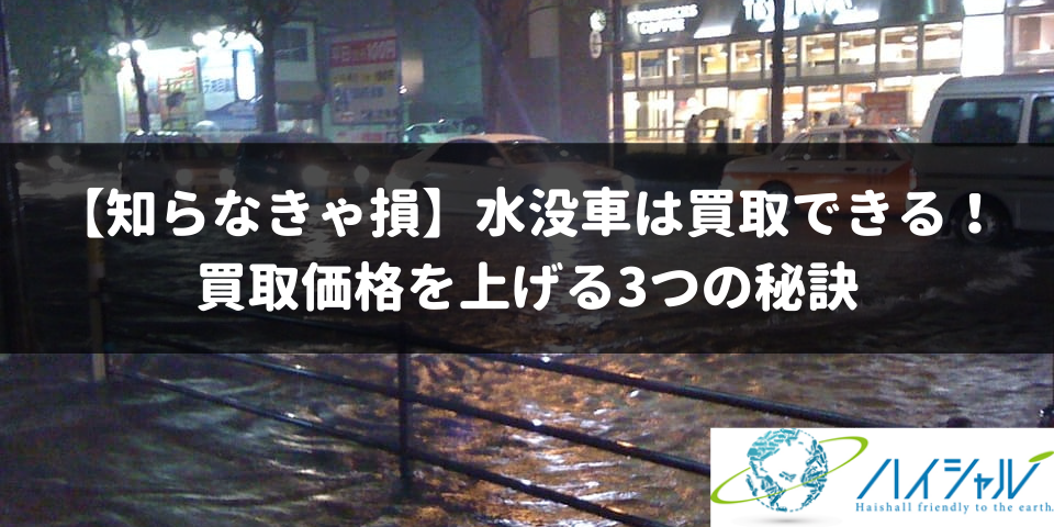 知らなきゃ損 水没車は買取できる 買取価格を上げる3つの秘訣 廃車買取のハイシャル