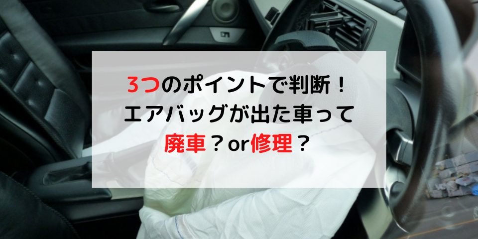 事例付 エアバッグが出たら廃車 修理可能か判断する3つのポイント