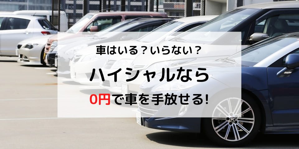 車はいる？いらない？ハイシャルなら0円で手放せる