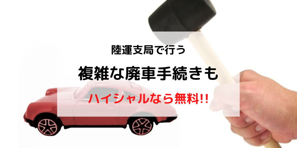 廃車手続きは陸運局で行える 手続きの流れや必要書類について徹底解説 廃車買取のハイシャル