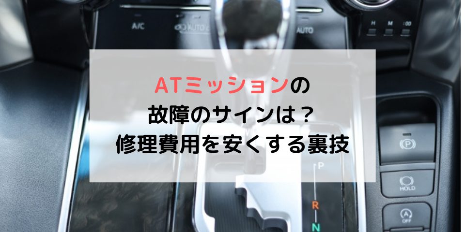 Atミッションの故障のサインは 修理費用の相場も解説