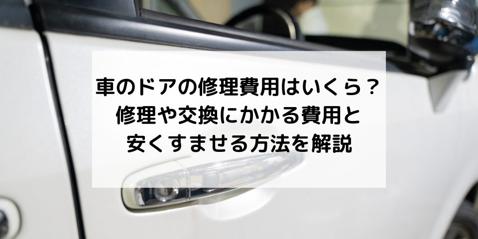 車のドアの修理費用はいくら 修理や交換にかかる費用と安くすませる方法を解説