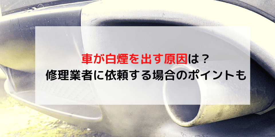 車が白煙を出す原因を解明 対処法は 修理業者に依頼する場合のポイントも