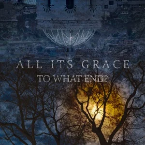 All Its Grace - To What End? (2023, Bastardized Recordings)