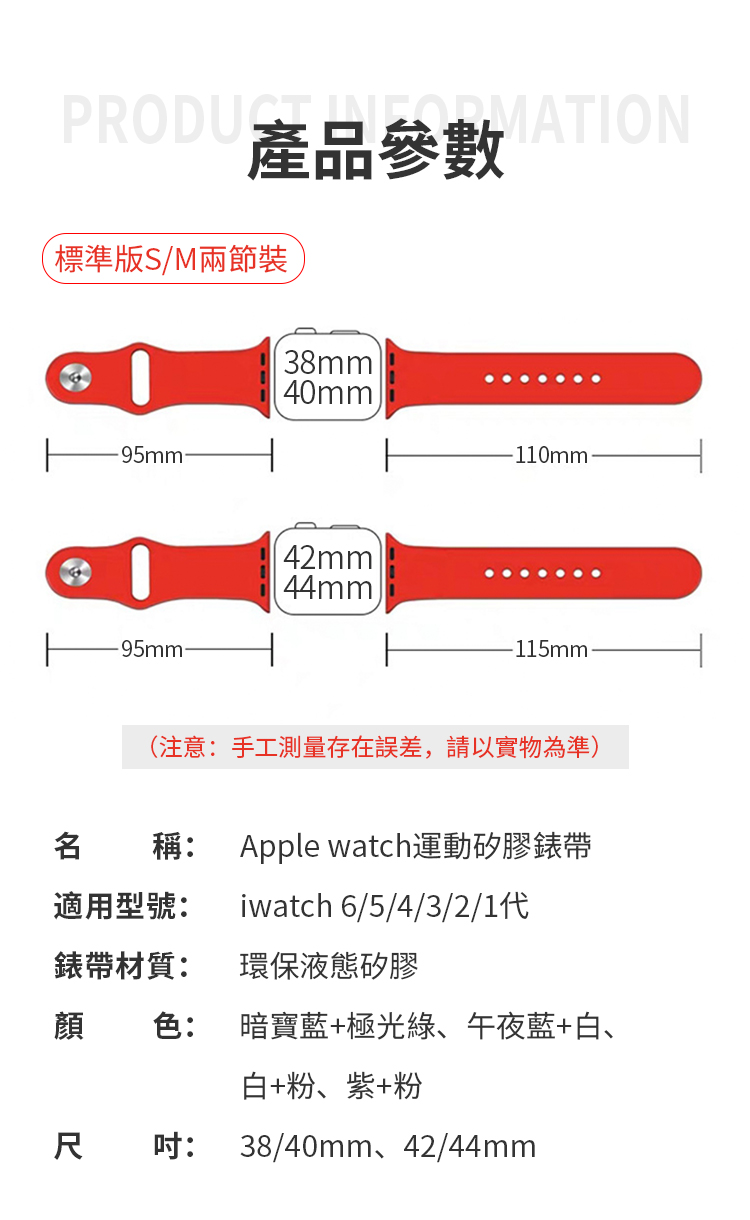 PRODU產品參數 ATION(標準版S/M兩節裝38mm®40mml-95mm-110mm42mm44mm-95mm-(注意:手工測量存在誤差,請以實物為準)名稱: Apple watch運動矽膠錶帶適用型號:iwatch 6/5/4/3/2/1代錶帶材質: 環保液態矽膠顏色:暗寶藍+極光綠午夜藍+白、白+粉、紫+粉尺吋:38/40mm、42/44mm