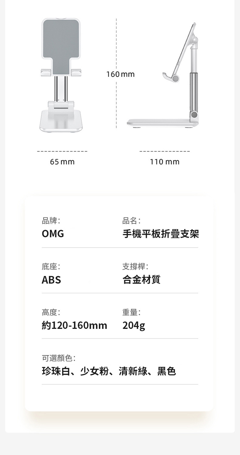 160 mm65mm110 mm品牌:OMG品名:手機平板折疊支架底座:支撐桿:ABS合金材質高度:重量:約120-160mm204g可選顏色:珍珠白、少女粉、清新綠、黑色