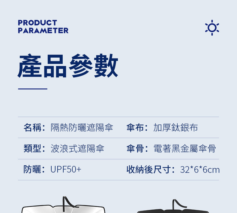 PRODUCTPARAMETER產品參數名稱:隔熱防曬遮陽傘布:加厚鈦銀布類型:波浪式遮陽傘傘骨:電著黑金屬傘骨防曬:UPF50+收納後尺寸:32*6*6cm