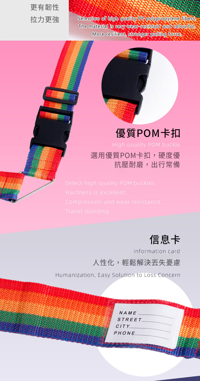 更有韌性拉力更強Selection of high quality PP polypropylene fibersThe material is very wear-resistant and colourfulMore resilient stronger pulling force優質POM卡扣High quality POM buckle選用優質POM卡扣,硬度優抗壓耐磨,出行常備Select high quality POM bucklesHardness is excellentCompression and wear resistance,Travel standing信息卡Information card人性化,輕鬆解決丟失憂慮Humanization, Easy Solution to Loss ConcernNAMESTREETCITYPHONE