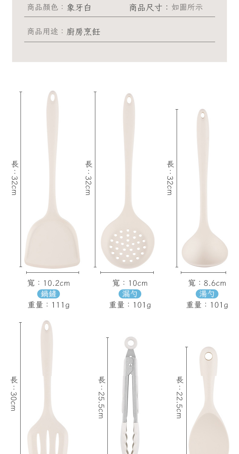 商品顏色象牙白商品尺寸如圖所示商品用途廚房烹飪::32cm:32cm寬:10.2cm寬:10cm寬:8.6cm鍋鏟重量:111g漏勺湯勺重量:101g重量:101g:22.5cm:25.5cm:30cm