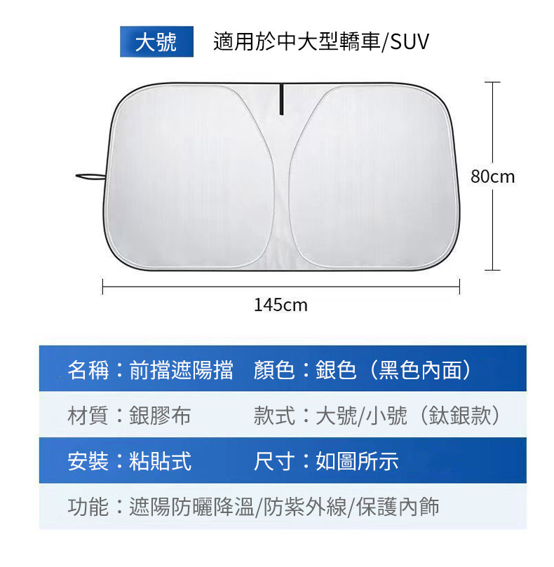 大號適用於中大型轎車/SUV145cm80cm名稱前擋遮陽擋 顏色:銀色(黑色內面)材質:銀膠布款式:大號/小號(鈦銀款)安裝:粘貼式尺寸:如圖所示功能:遮陽防曬降溫/防紫外線/保護內飾