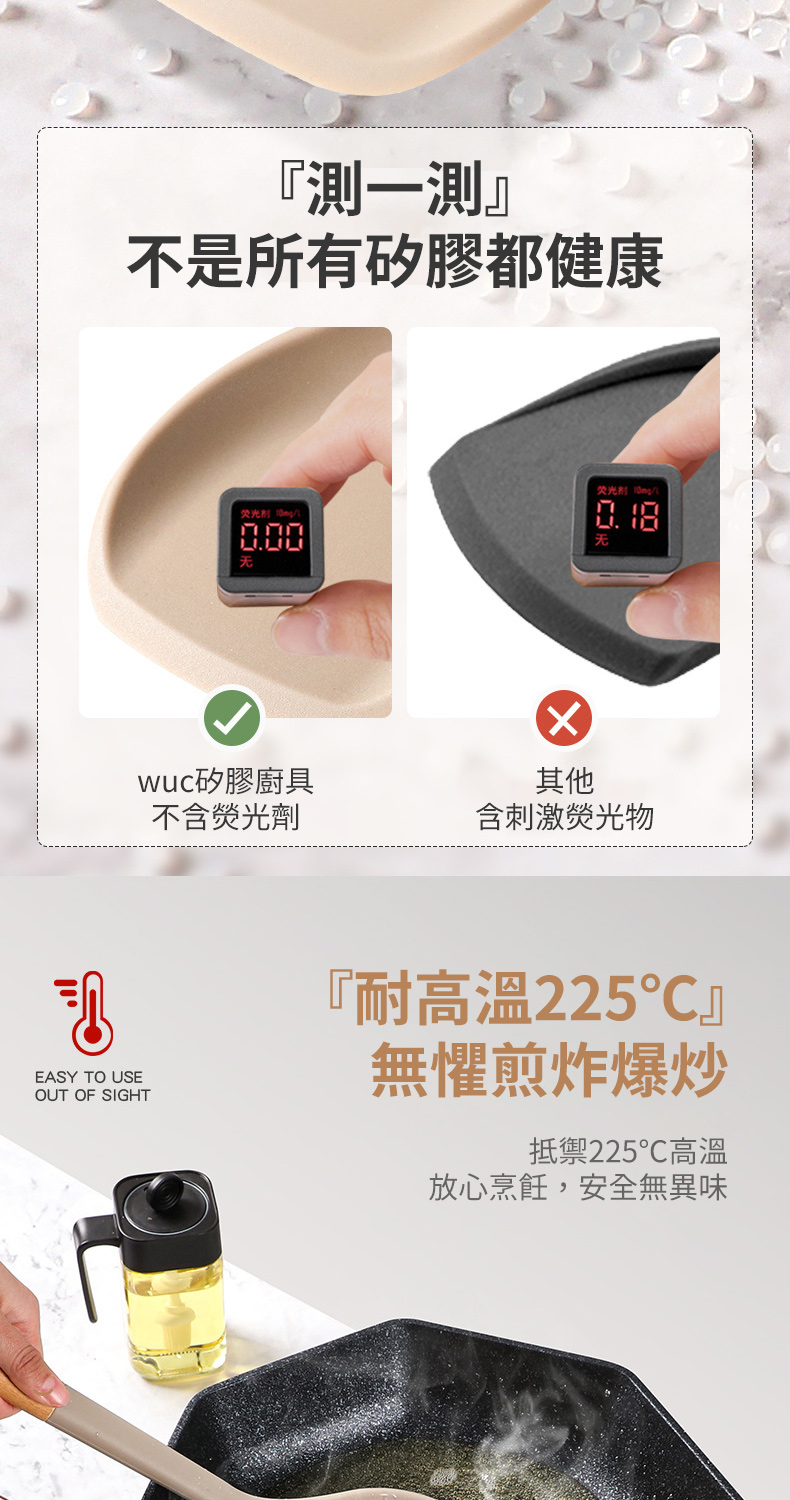 『測一測』不是所有矽膠都健康EASY TO USEOUT OF SIGHT荧光剂 荧光剂 wuc矽膠廚具不含劑其他含刺激物『耐高溫225』無懼煎炸爆炒抵禦225℃高溫放心烹飪,安全無異味