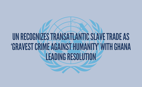 UN Recognizes Transatlantic Slave Trade as ‘Gravest Crime Against Humanity’ with Ghana Leading Resolution