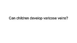 Can children develop Varicose Veins?