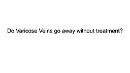 Do Varicose Veins go away without treatment?