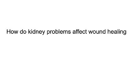 How do kidney problems affect wound healing?