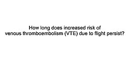 How long does increases risk of VTE due to flight persist?
