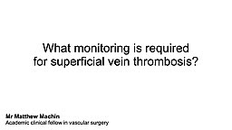 What monitoring is required for Superficial Vein Thrombosis?