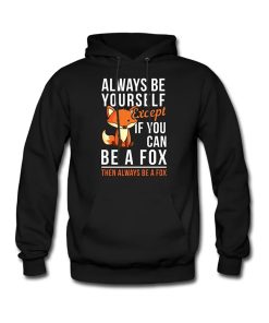 Alway Be Yourself Except If You Can Be A Fox Then Always Be A Fox Hoodie Gift For Fox Lover, Fox Hunting