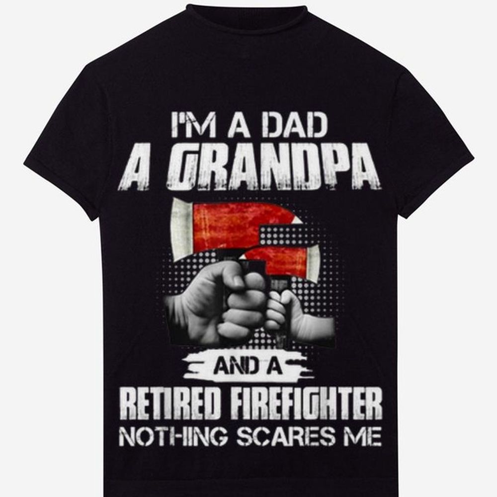 Father Shirt Awesome I’m a dad a grandpa and a retired firefighter nothing scares me Shirt