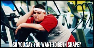 So you say you want to be in shape?