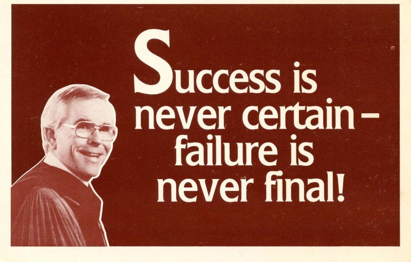 Success is never certain- failure is never final! --Dr. Robert Schuller