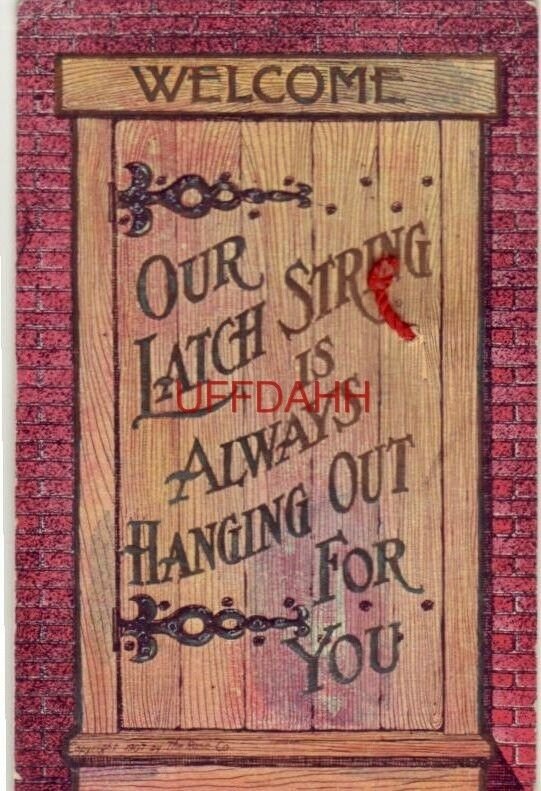 WELCOME. OUR LATCH STRING IS ALWAYS HANGING OUT FOR YOU 1907 real string