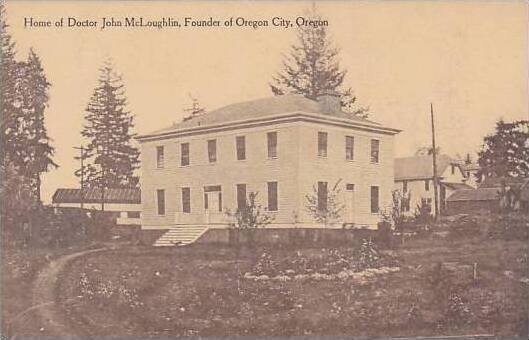 Oregon Home Of Doctor John McLoughlin Founder Of Oregon City