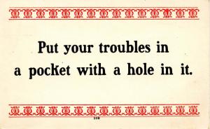 Words of Wit and Wisdom: Put your troubles in a pocket with a hole in it