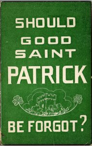 1916 ST. PATRICK'S DAY SHOULD GOOD SAINT PATRICK BE FORGOT? POSTCARD 36-186