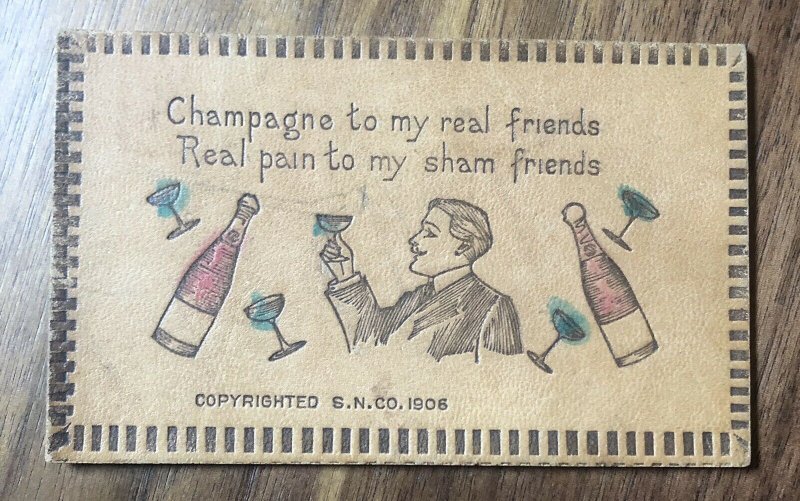 1906 Leather PC Postcard :  Champagne to my real friends , Real pain to my ...