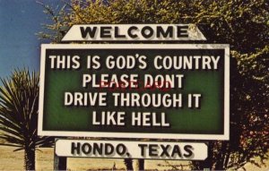 THIS IS GOD'S COUNTRY, PLEASE DON'T DRIVE THROUGH IT LIKE HELL - HONDO, TEXAS