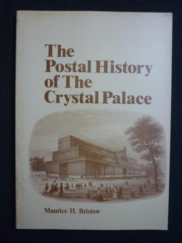 THE POSTAL HISTORY OF THE CRYSTAL PALACE by MAURICE H BRISTOW