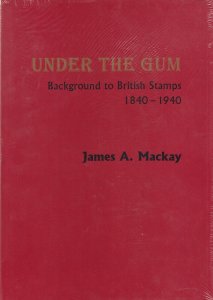 Under the Gum, Background to British Stamps 1840-1940, by James A. Mackay, NEW
