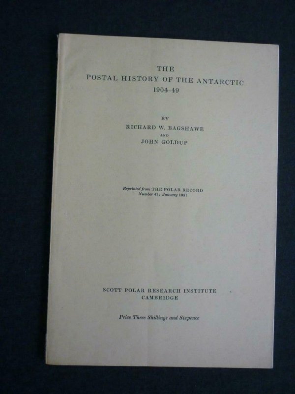 THE POSTAL HISTORY OF THE ANTARCTIC 1904 - 49 by R BAGSHAWE & J GOLDUP