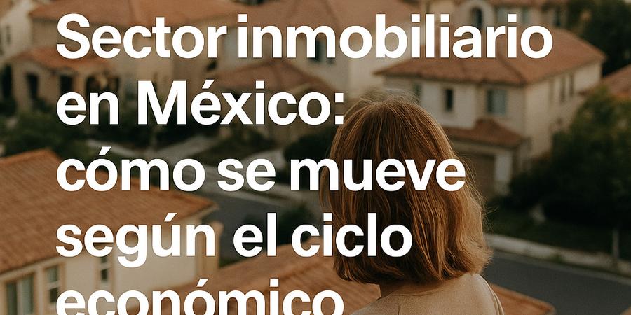 Portada Sector inmobiliario en México: cómo se mueve según el ciclo económico