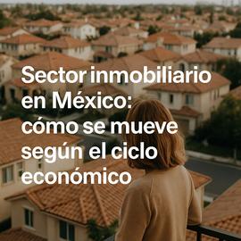 Portada Sector inmobiliario en México: cómo se mueve según el ciclo económico