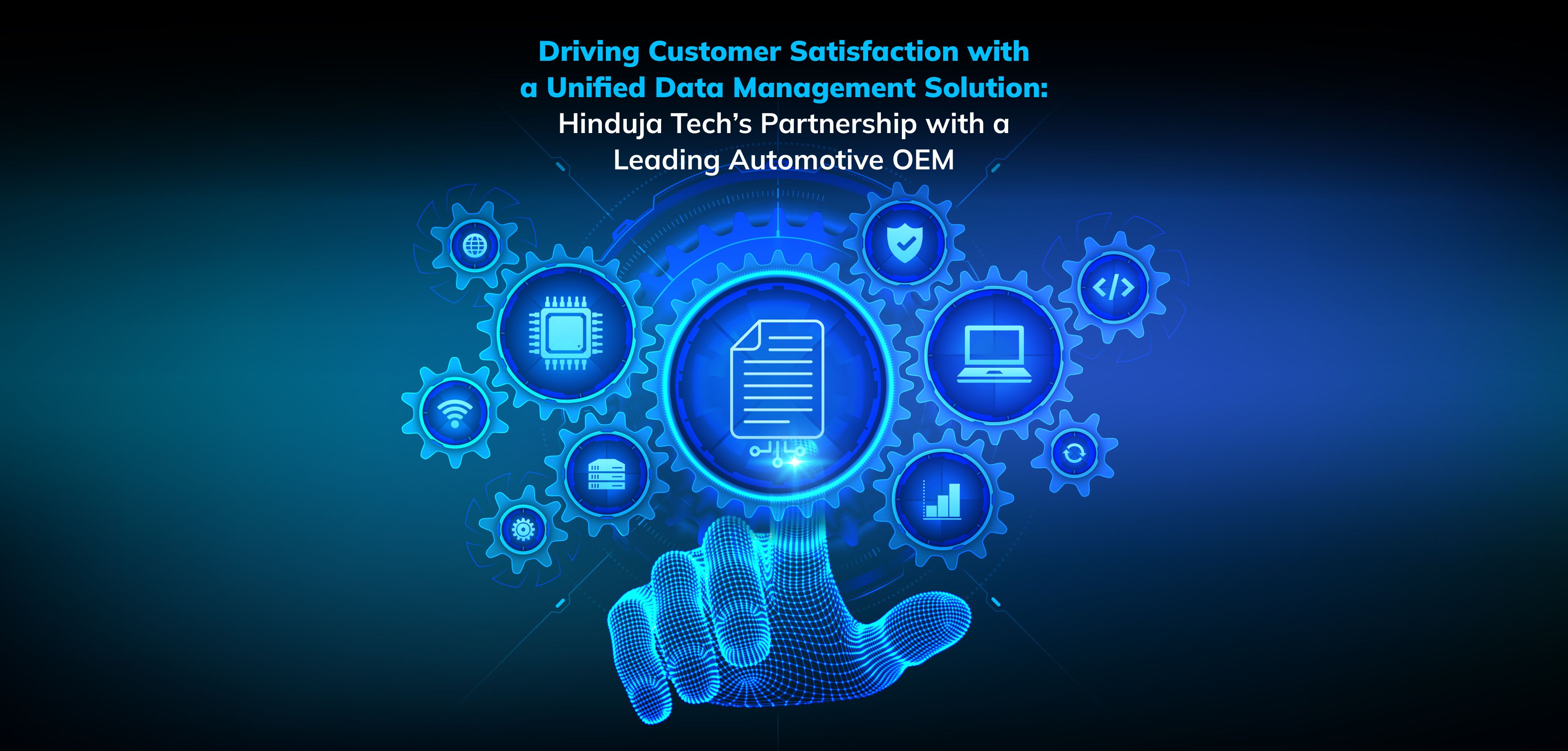 Driving Customer Satisfaction with a Unified Data Management Solution: Hinduja Tech’s Partnership with a Leading Automotive OEM