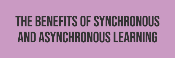 The benefits of synchronous and asynchronous learning