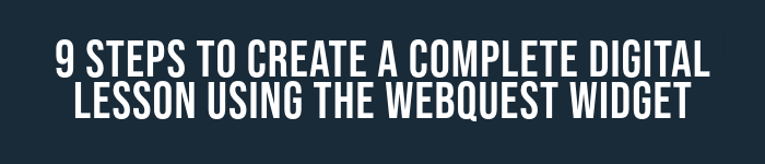 9 Steps to Create a Complete Digital Lesson Using a WebQuest