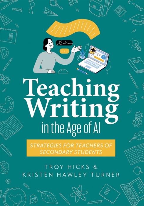 Teaching Writing in the Age of AI: Strategies for Teachers of Secondary Students by Troy Hicks and Kristen Hawley Turner