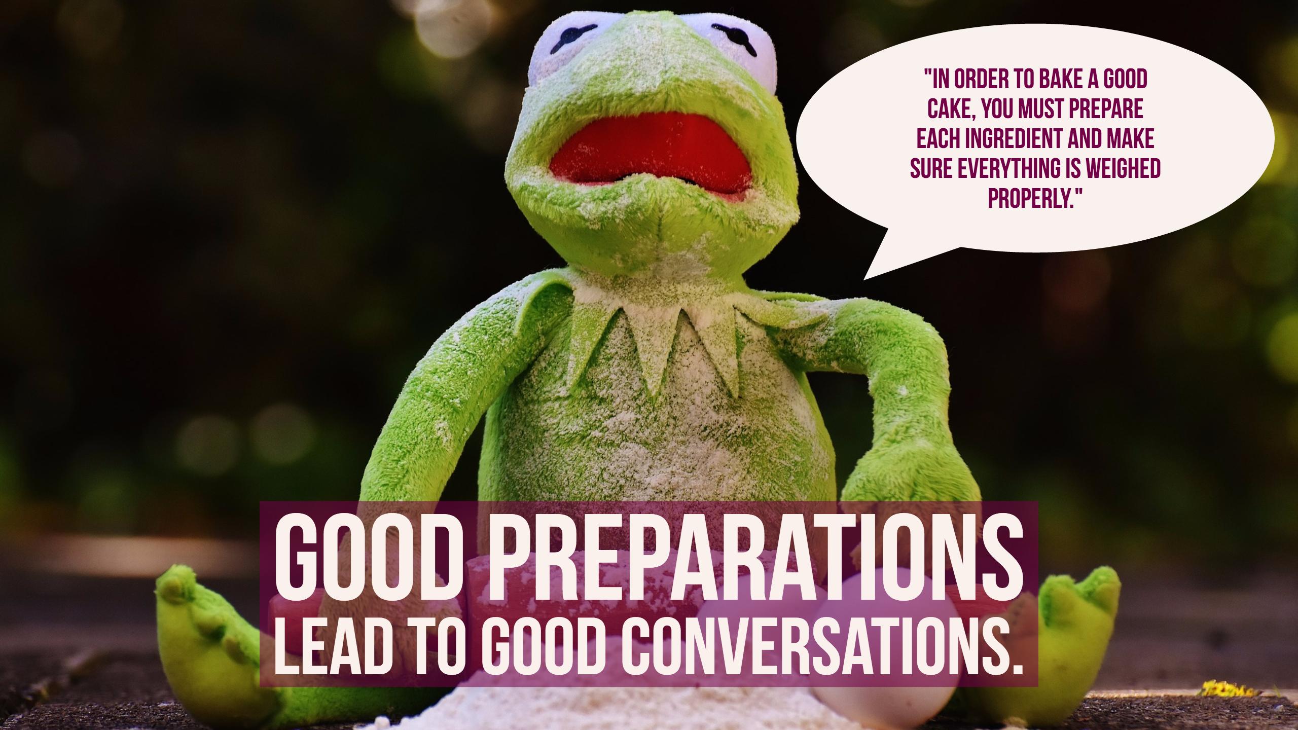 Good preparations lead to good conversations