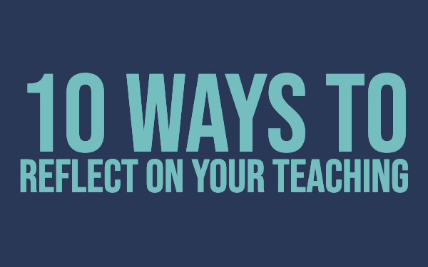 10 ways to reflect on your teaching